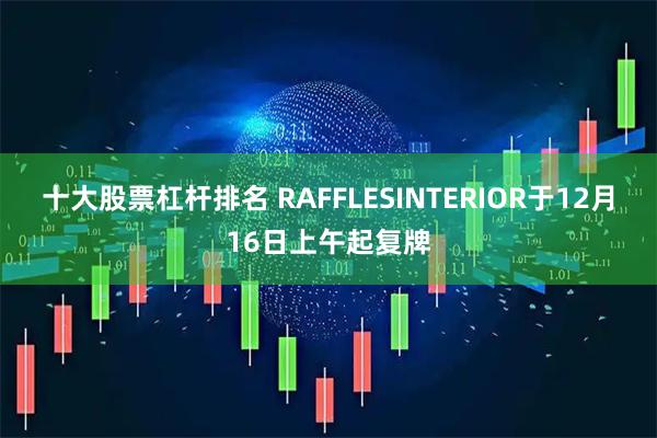 十大股票杠杆排名 RAFFLESINTERIOR于12月16日上午起复牌