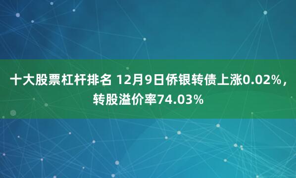 十大股票杠杆排名 12月9日侨银转债上涨0.02%，转股溢价率74.03%