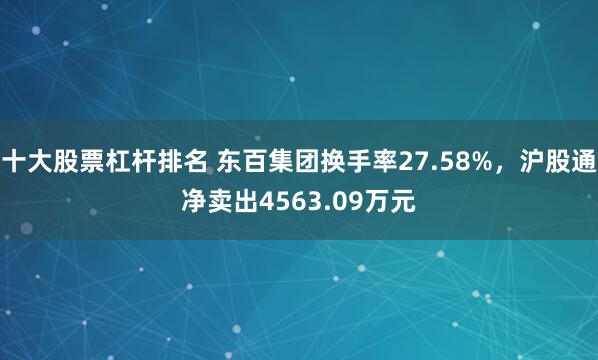 十大股票杠杆排名 东百集团换手率27.58%，沪股通净卖出4563.09万元
