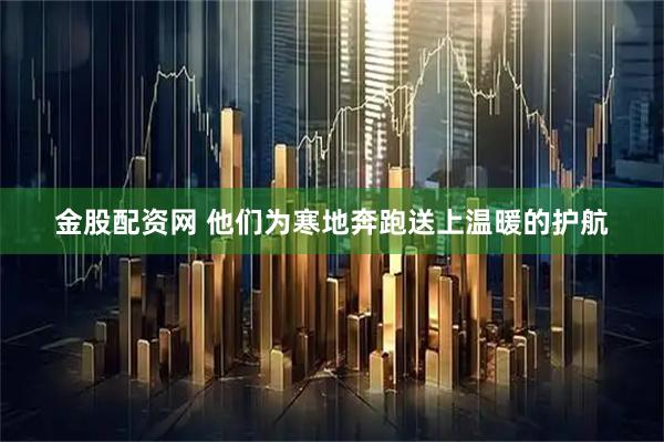金股配资网 他们为寒地奔跑送上温暖的护航