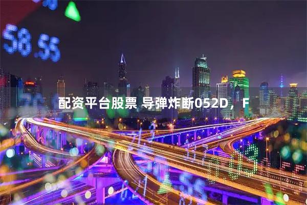 配资平台股票 导弹炸断052D，F