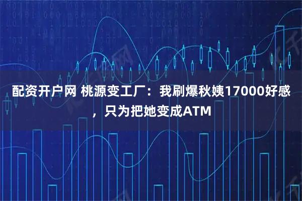 配资开户网 桃源变工厂：我刷爆秋姨17000好感，只为把她变成ATM
