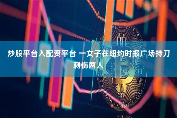 炒股平台入配资平台 一女子在纽约时报广场持刀刺伤两人
