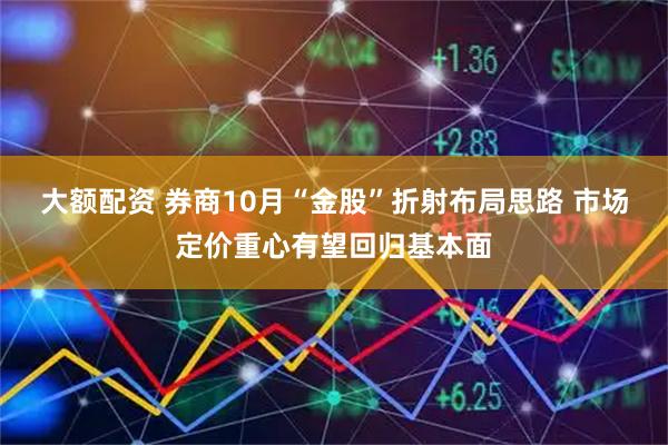 大额配资 券商10月“金股”折射布局思路 市场定价重心有望回归基本面